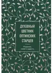 Коллектив авторов - Духовный цветник оптинских старцев. Утешение, покой и радость