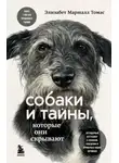 Элизабет Маршалл Томас - Собаки и тайны, которые они скрывают. Легендарный бестселлер о сознании, поведении и привычках наших питомцев