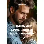 Постер книги ЛЮБОВЬ ИЛИ КРИК. Записки практикующего отца