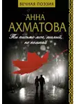 Анна Ахматова - Ты письмо мое, милый, не комкай