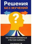 Искусственный Интеллект - Решения без мучений: Как меньше сомневаться и быстрее выбирать