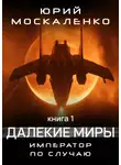 Юрий Москаленко - Далекие миры. Император по случаю. Книга первая