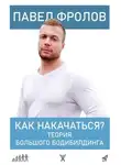 Павел Фролов - Как накачаться? Теория большого бодибилдинга