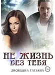 Татьяна Лисицына - Не жизнь без тебя