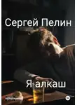 Сергей Пелин - Я алкаш