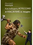 Дмитрий Иванцов - Как победить агрессию и насилие в людях