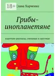 Слава Харченко - Грибы-инопланетяне. короткие рассказы, смешные и грустные