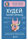 Мария Сирош - Худей, меняя гормоны. Простая 30-дневная программа похудения, которая работает там, где диеты бессильны