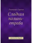 Анатолий Сорокин - Сладкая полынь-отрава. Повесть для внуков