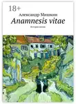 Александр Мишкин - Anamnesis vitae. История жизни