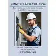 Постер книги Умный дом, бизнес на голосе. Как стартовать с нуля и зарабатывать 100 000+ на установке. Пошаговое руководство по созданию бизнеса на умном доме с Алисой