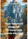 Дарья Шагова - Тени забытого времени: Путешествие сквозь мистику.