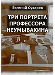 Евгений Сухарев - Три портрета профессора Неумывакина