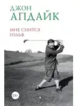 Джон Апдайк - Мне снится гольф