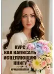 Ирина Ковалева - Курс Как написать исцеляющую книгу