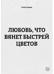 Егор Русаков - ЛЮБОВЬ, ЧТО ВЯНЕТ БЫСТРЕЙ ЦВЕТОВ