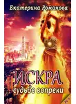 Екатерина Романова - Искра. Судьбе вопреки