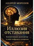 Андрей Морозов - Иллюзия отставания: когнитивное долголетие в мире цифрового ускорения