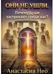 Анастасия Нео - Они не ушли. Почему души застревают среди нас?