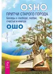 Бхагаван Шри Раджниш (Ошо) - Притчи старого города. Беседы о свободе, любви, счастье и юморе