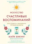 Майк Викинг - Искусство счастливых воспоминаний. Как создать и запомнить лучшие моменты