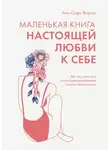 Анн-Софи Жирар - Маленькая книга настоящей любви к себе. Для тех, кому путь к самосовершенствованию кажется бесконечным