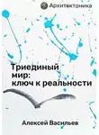 Алексей Васильев - Триединый мир: ключ к реальности