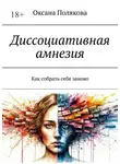 Оксана Полякова - Диссоциативная амнезия. Как собрать себя заново