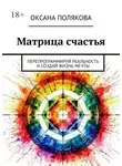 Оксана Полякова - Матрица счастья. Перепрограммируй реальность и создай жизнь мечты