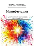 Оксана Полякова - Манифестация. Как притягивать желаемое без сопротивлений