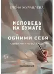 Елена Журавлева - Исповедь на бумаге. Обними себя словами и чувствами