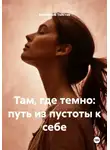 Екатерина Толстая - Там, где темно: путь из пустоты к себе