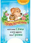 Екатерина Толстая - Приключения котёнка Сёмы и его друга пса Грома