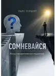 Ларс Герберт - Сомневайся. Искусство критического мышления