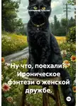 Екатерина Толстая - "Ну что, поехали?!" Ироническое фэнтези о женской дружбе.