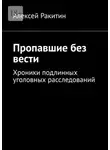 Алексей Ракитин - Пропавшие без вести. Хроники подлинных уголовных расследований