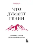 Алекс Белл - Что думают гении. Говорим о важном с теми, кто изменил мир