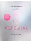 Олег Абакумов - Ты не железная. 5 шагов в новую жизнь без дефицитов