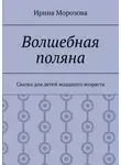 Ирина Морозова - Волшебная поляна. Сказка для детей младшего возраста