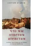 Сергей Худиев - Что мы ответим атеистам