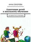 Анна Соколова - Адаптация детей к школьному обучению. Как вырастить отличника
