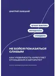 Дмитрий Ланецкий - Не бойся показаться слабым: Как уязвимость укрепляет отношения и авторитет