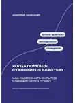 Дмитрий Ланецкий - Когда помощь становится властью: Как распознать скрытое влияние через добро