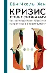 Бён-Чхоль Хан - Кризис повествования. Как неолиберализм превратил нарративы в сторителлинг
