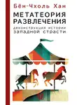 Бён-Чхоль Хан - Метатеория развлечения. Деконструкция истории западной страсти