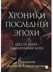 Дмитрий Пархомов - Хроники Последней Эпохи: Шесть книг о молчании Бога