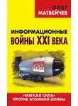 Олег Матвейчев - Информационные войны XXI века. «Мягкая сила» против атомной бомбы
