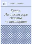 Татьяна Суворова - Клара. На чужом горе счастья не посторишь