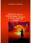 Серафима Суворова - Бхакти-йога: Философия сердца и путь чистой любви