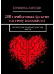 Вероника Ларссон - 250 необычных фактов на тему психологи. Интересные психологические факты